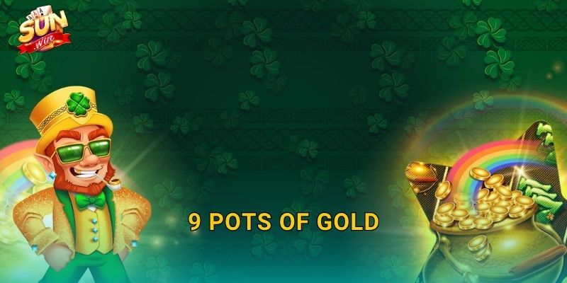 9 Pots of Gold Sunwin – Chín Chum Vàng Huyền Bí Chờ Bạn Khám Phá