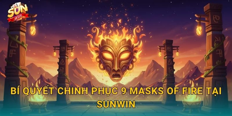 Bí Quyết Chinh Phục 9 Masks of Fire Tại Sunwin