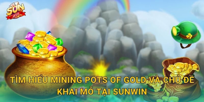 Tìm Hiểu Mining Pots of Gold Và Chủ Đề Khai Mỏ Tại Sunwin