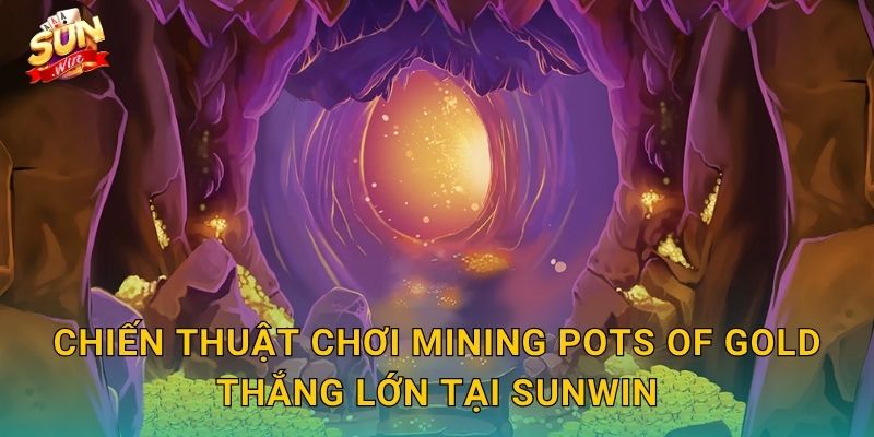 Chiến Thuật Chơi Mining Pots of Gold Thắng Lớn Tại Sunwin