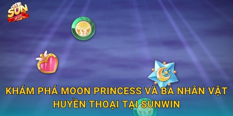 Khám Phá Moon Princess Và Ba Nhân Vật Huyền Thoại Tại Sunwin