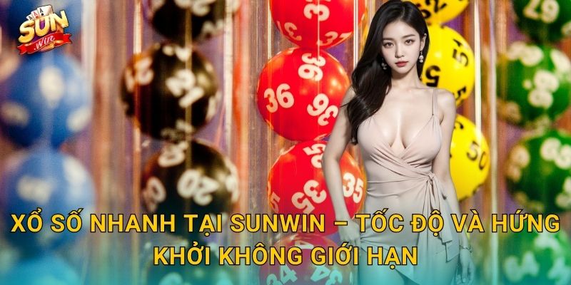 Xổ Số Nhanh Tại Sunwin – Tốc Độ Và Hứng Khởi Không Giới Hạn