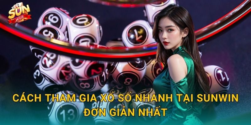 Cách Tham Gia Xổ Số Nhanh Tại Sunwin Đơn Giản Nhất