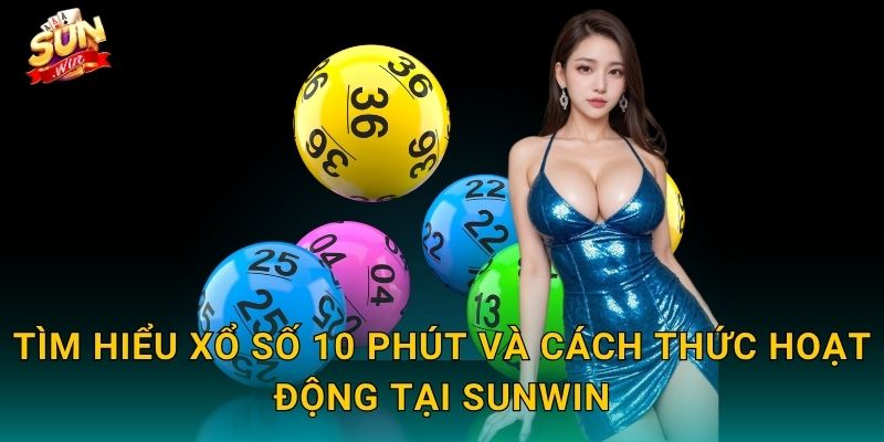 Tìm Hiểu Xổ Số 10 Phút Và Cách Thức Hoạt Động Tại Sunwin
