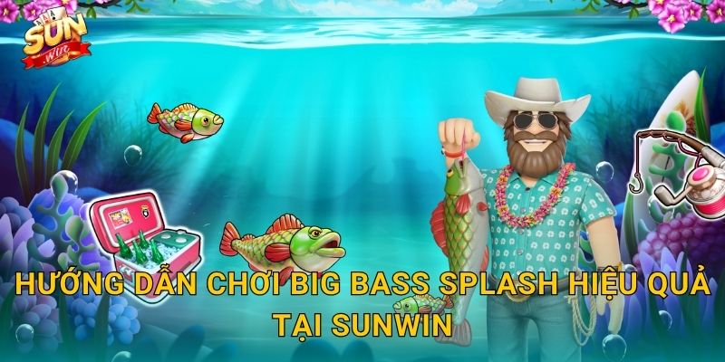 Hướng Dẫn Chơi Big Bass Splash Hiệu Quả Tại Sunwin