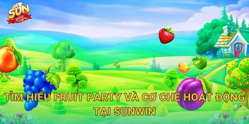 Tìm Hiểu Fruit Party Và Cơ Chế Hoạt Động Tại Sunwin